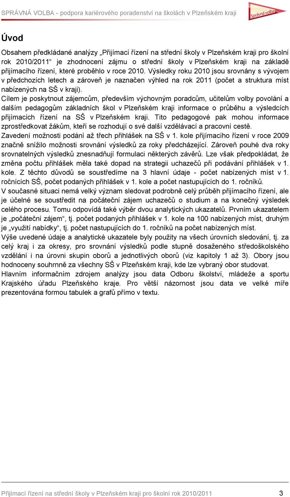 Cílem je poskytnout zájemcům, především výchovným poradcům, učitelům volby povolání a dalším pedagogům základních škol v Plzeňském kraji informace o průběhu a výsledcích přijímacích řízení na SŠ v