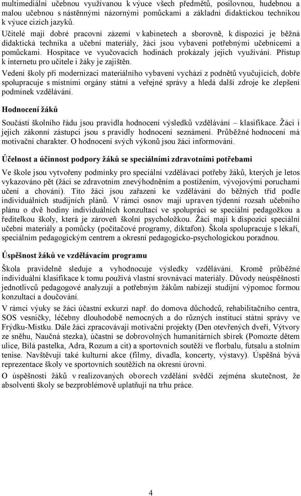 Hospitace ve vyučovacích hodinách prokázaly jejich využívání. Přístup k internetu pro učitele i žáky je zajištěn.