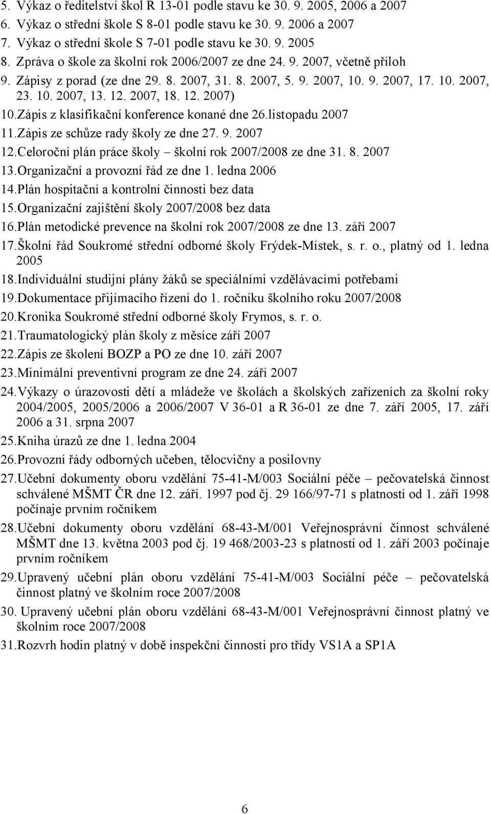 Zápis z klasifikační konference konané dne 26.listopadu 2007 11.Zápis ze schůze rady školy ze dne 27. 9. 2007 12.Celoroční plán práce školy školní rok 2007/2008 ze dne 31. 8. 2007 13.