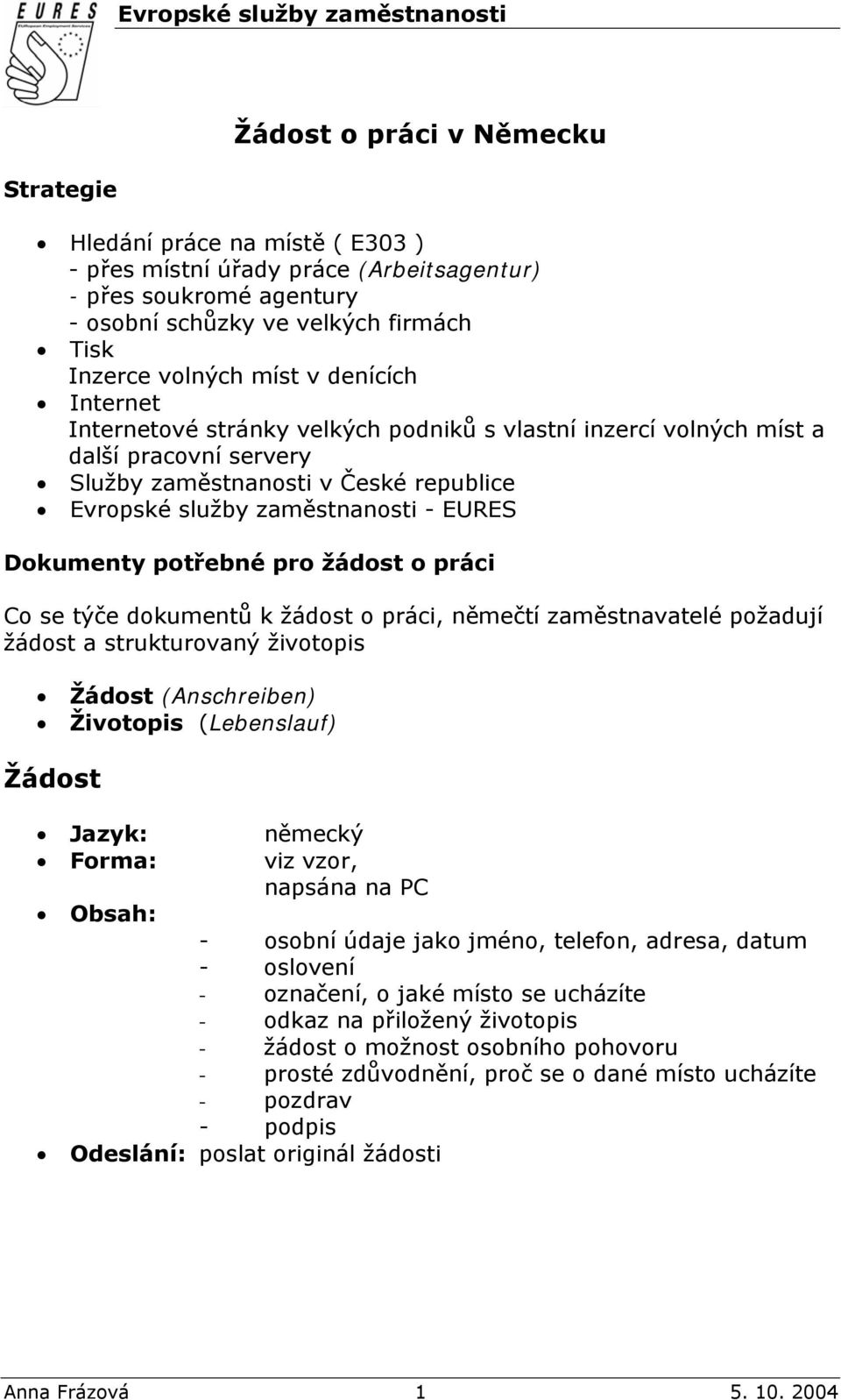 služby zaměstnanosti - EURES Dokumenty potřebné pro žádost o práci Co se týče dokumentů k žádost o práci, němečtí zaměstnavatelé požadují žádost a strukturovaný životopis Žádost (Anschreiben)
