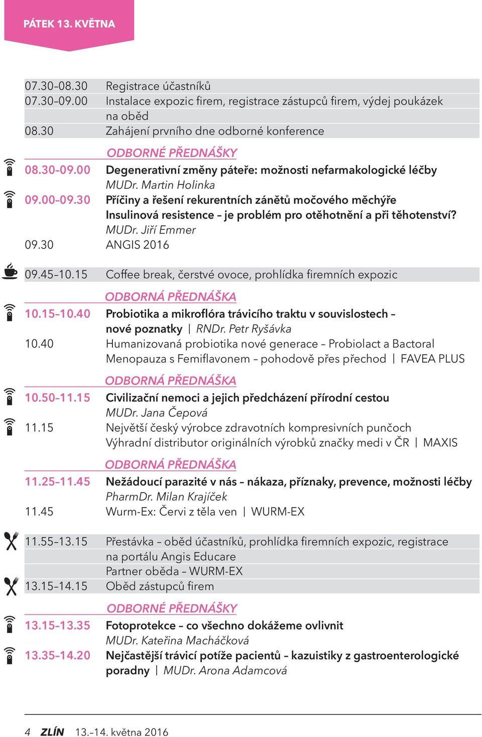 15 Coffee break, čerstvé ovoce, prohlídka firemních expozic 10.15 10.40 Probiotika a mikroflóra trávicího traktu v souvislostech nové poznatky RNDr. Petr Ryšávka 10.