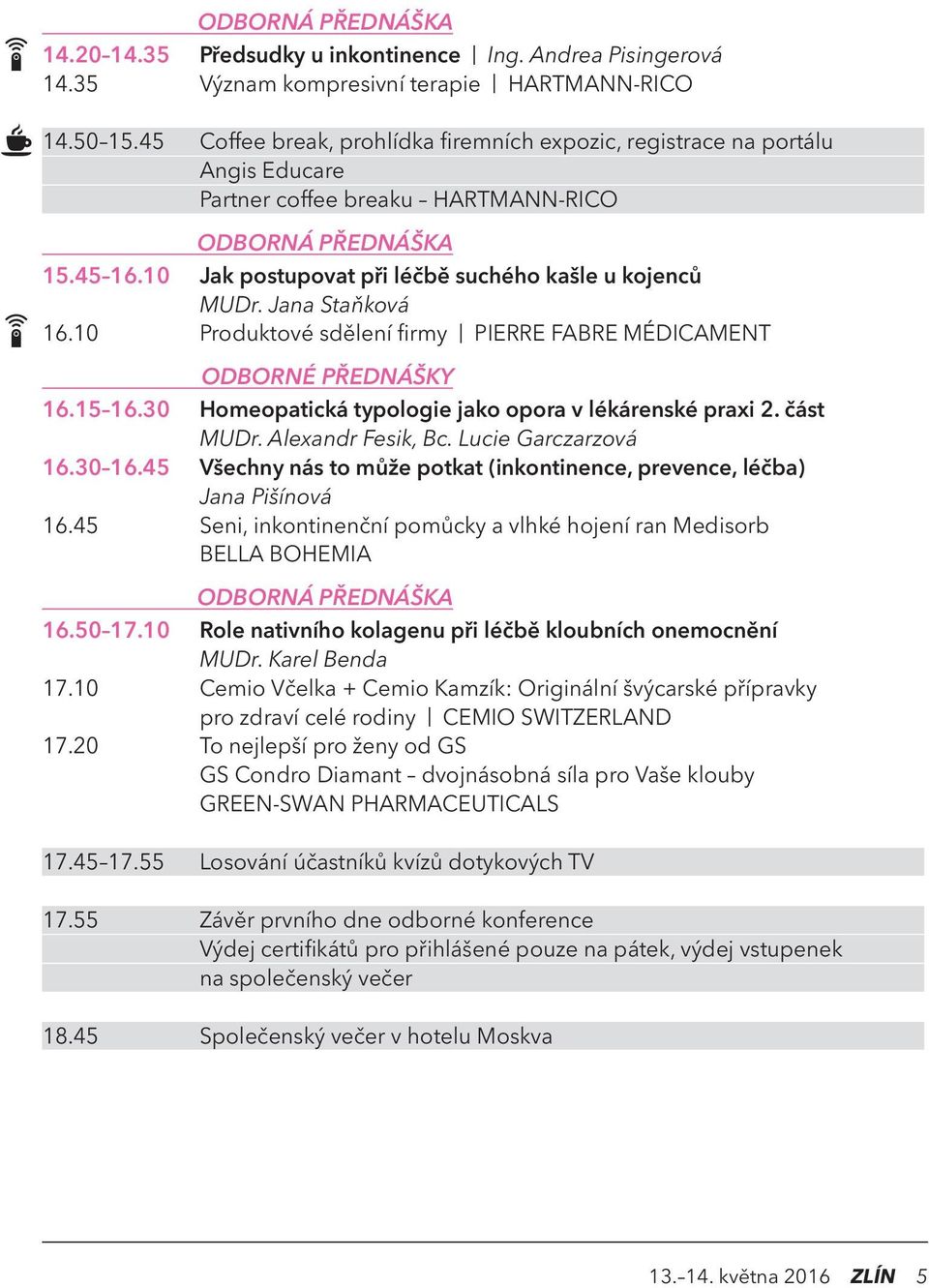 Jana Staňková 16.10 Produktové sdělení firmy PIERRE FABRE MÉDICAMENT 16.15 16.30 Homeopatická typologie jako opora v lékárenské praxi 2. část MUDr. Alexandr Fesik, Bc. Lucie Garczarzová 16.30 16.