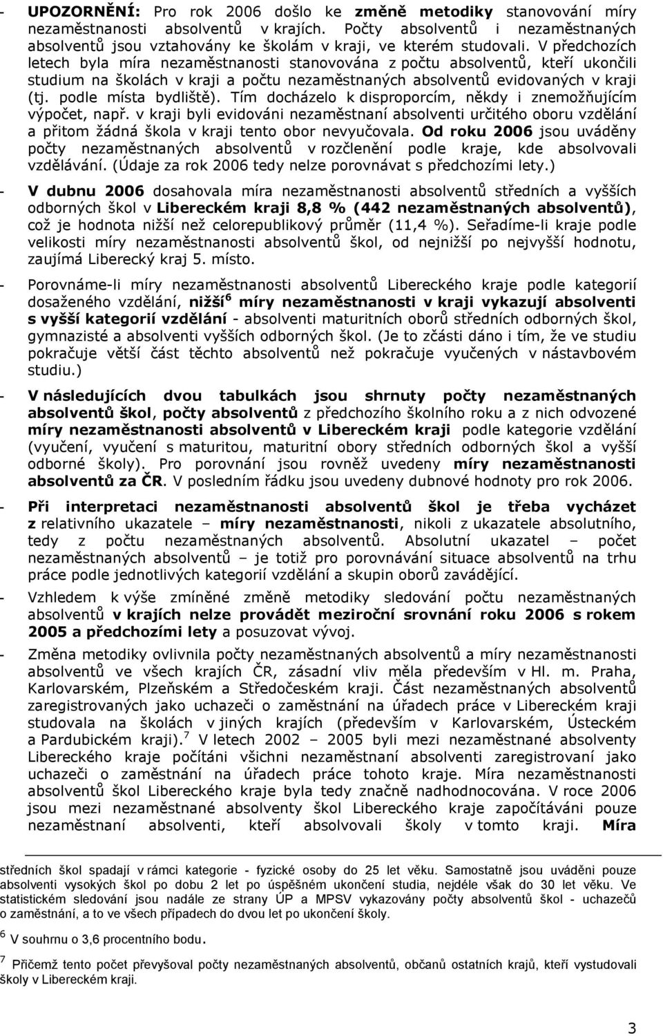 Tím docházelo k disproporcím, někdy i znemožňujícím výpočet, např. v kraji byli evidováni nezaměstnaní absolventi určitého oboru vzdělání a přitom žádná škola v kraji tento obor nevyučovala.