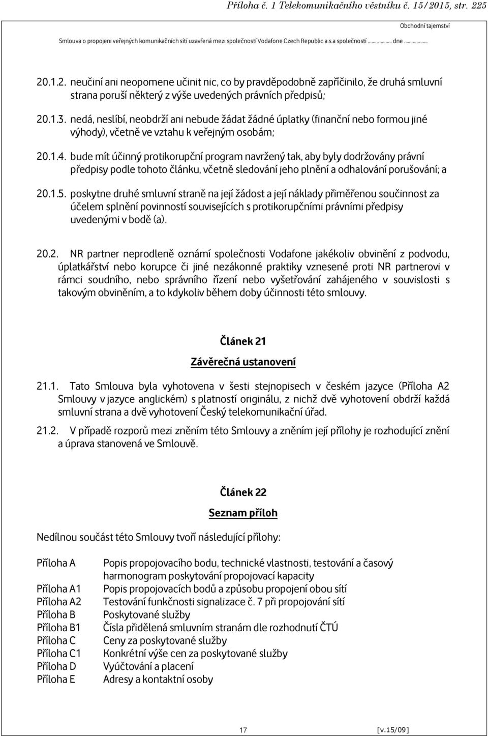 bude mít účinný protikorupční program navržený tak, aby byly dodržovány právní předpisy podle tohoto článku, včetně sledování jeho plnění a odhalování porušování; a 20.1.5.