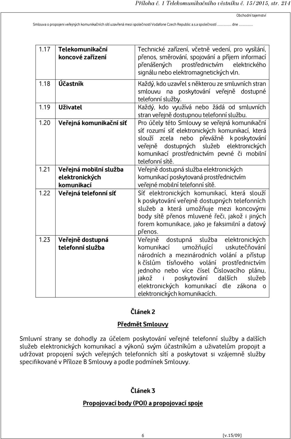 elektromagnetických vln. 1.18 Účastník Každý, kdo uzavřel s některou ze smluvních stran smlouvu na poskytování veřejně dostupné telefonní služby. 1.19 Uživatel Každý, kdo využívá nebo žádá od smluvních stran veřejně dostupnou telefonní službu.