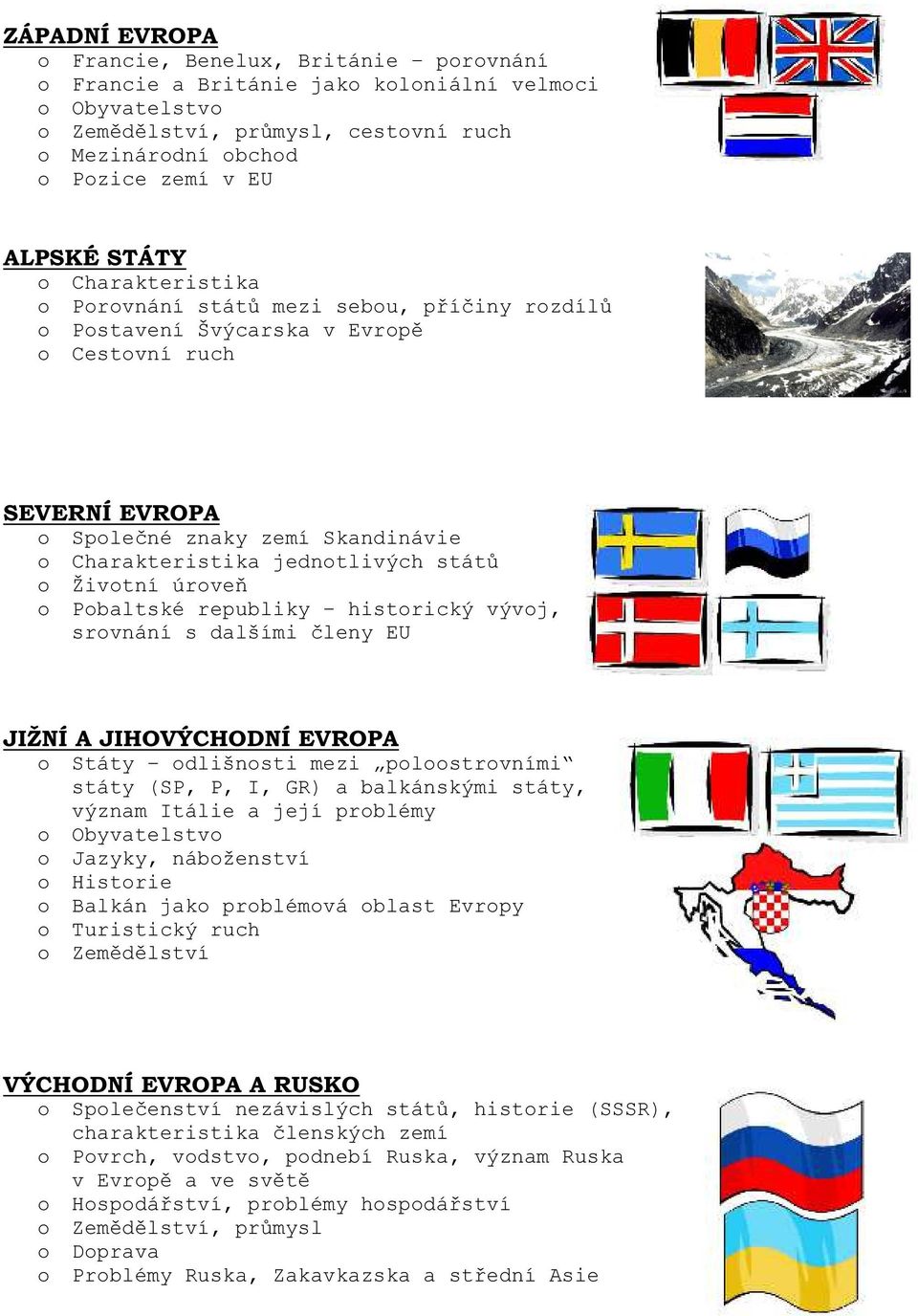 Životní úroveň o Pobaltské republiky historický vývoj, srovnání s dalšími členy EU JIŽNÍ A JIHOVÝCHODNÍ EVROPA o Státy odlišnosti mezi poloostrovními státy (SP, P, I, GR) a balkánskými státy, význam