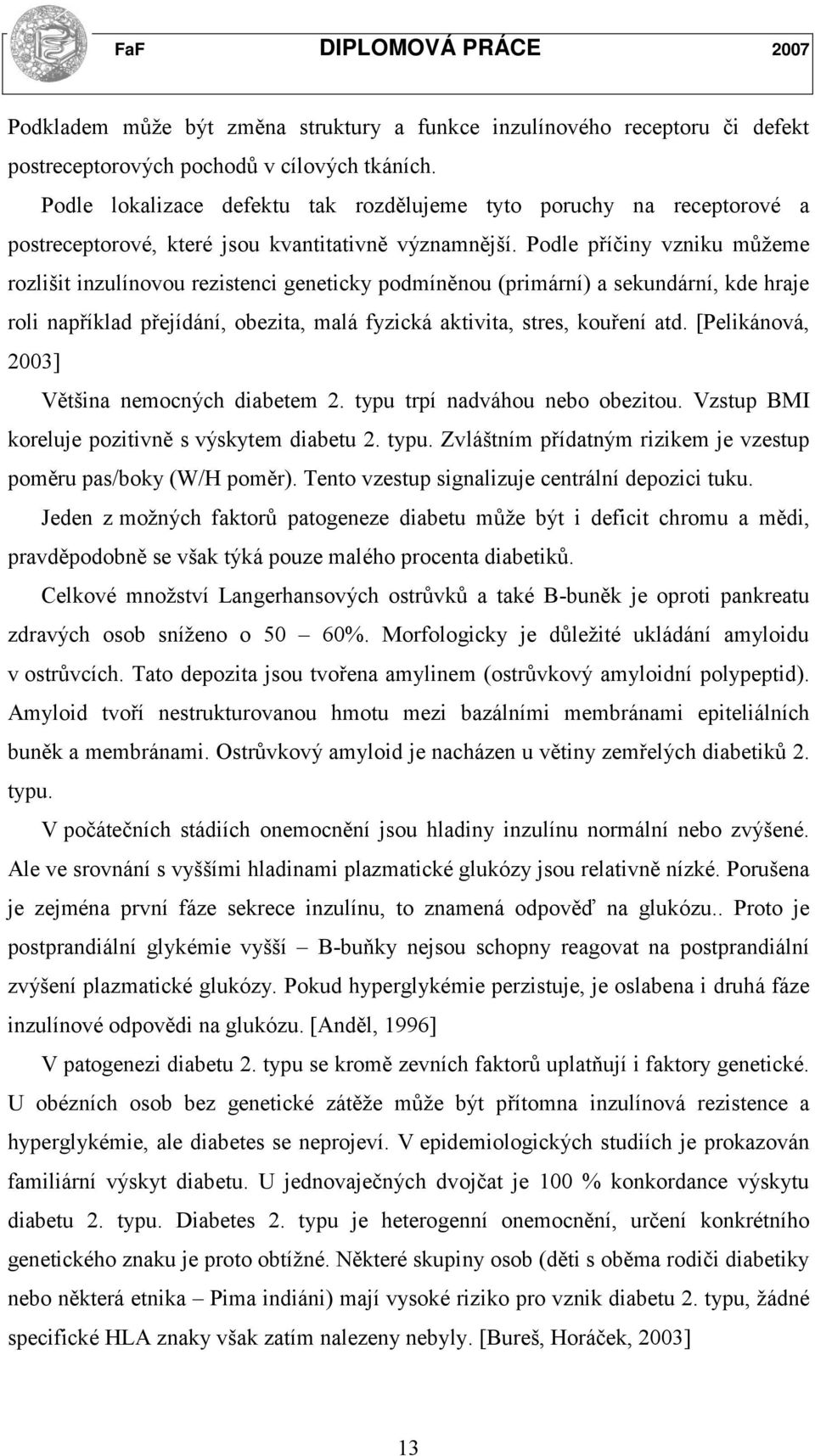 Podle příčiny vzniku můžeme rozlišit inzulínovou rezistenci geneticky podmíněnou (primární) a sekundární, kde hraje roli například přejídání, obezita, malá fyzická aktivita, stres, kouření atd.