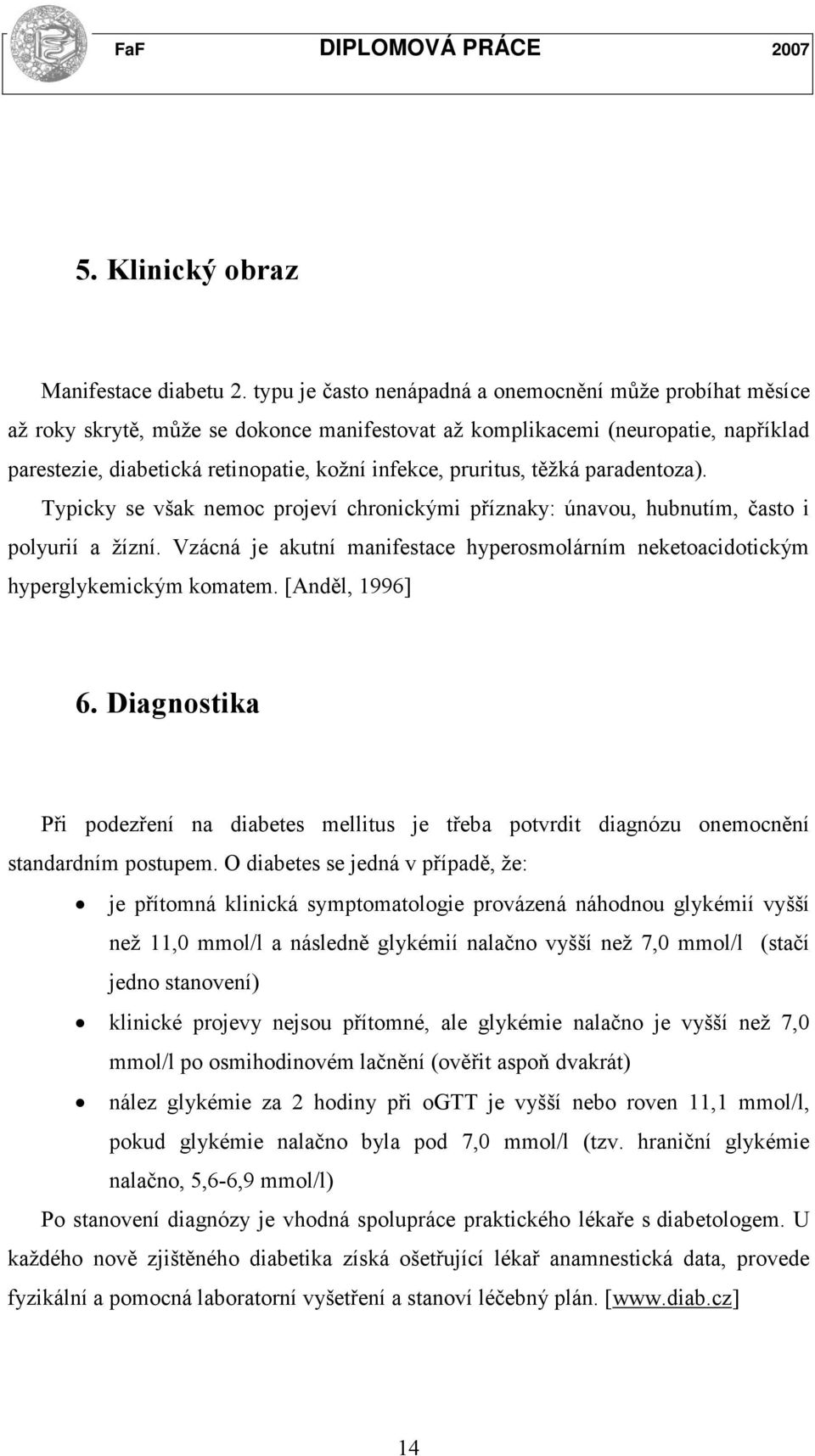 pruritus, těžká paradentoza). Typicky se však nemoc projeví chronickými příznaky: únavou, hubnutím, často i polyurií a žízní.