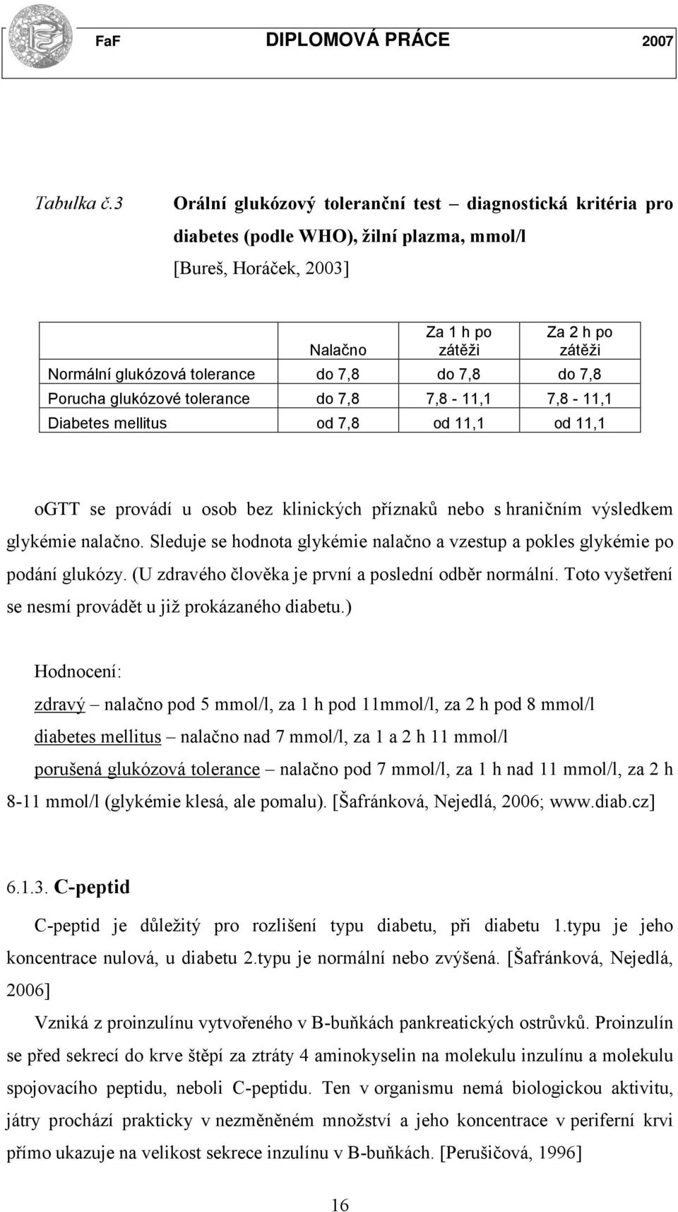 do 7,8 do 7,8 do 7,8 Porucha glukózové tolerance do 7,8 7,8-11,1 7,8-11,1 Diabetes mellitus od 7,8 od 11,1 od 11,1 ogtt se provádí u osob bez klinických příznaků nebo s hraničním výsledkem glykémie