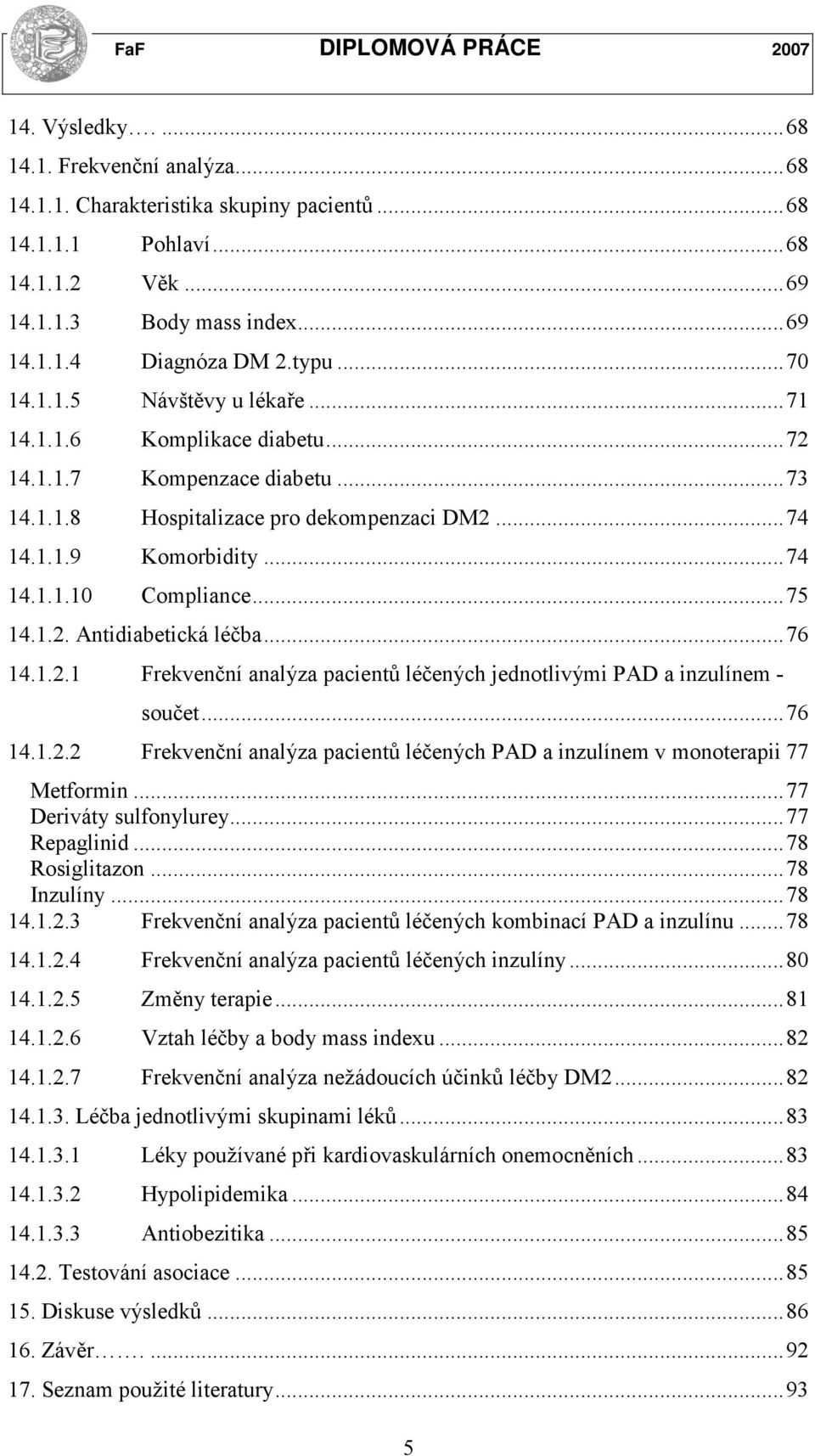 .. 75 14.1.2. Antidiabetická léčba... 76 14.1.2.1 Frekvenční analýza pacientů léčených jednotlivými PAD a inzulínem - součet... 76 14.1.2.2 Frekvenční analýza pacientů léčených PAD a inzulínem v monoterapii 77 Metformin.
