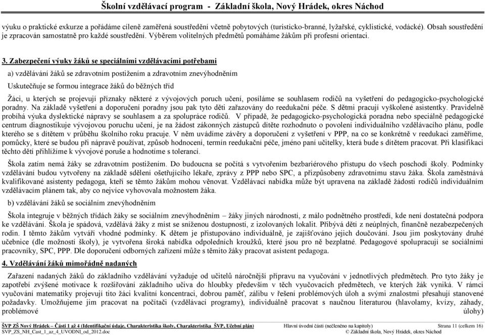 Zabezpečení výuky žáků se speciálními vzdělávacími ptřebami a) vzdělávání ţáků se zdravtním pstiţením a zdravtním znevýhdněním Uskutečňuje se frmu integrace ţáků d běţných tříd Ţáci, u kterých se