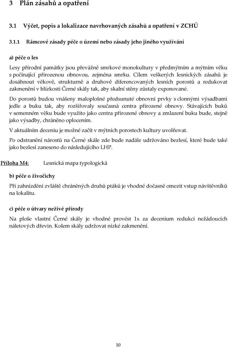 1 Rámcové zásady péče o území nebo zásady jeho jiného využívání a) péče o les Lesy přírodní památky jsou převážně smrkové monokultury v předmýtním a mýtním věku s počínající přirozenou obnovou,