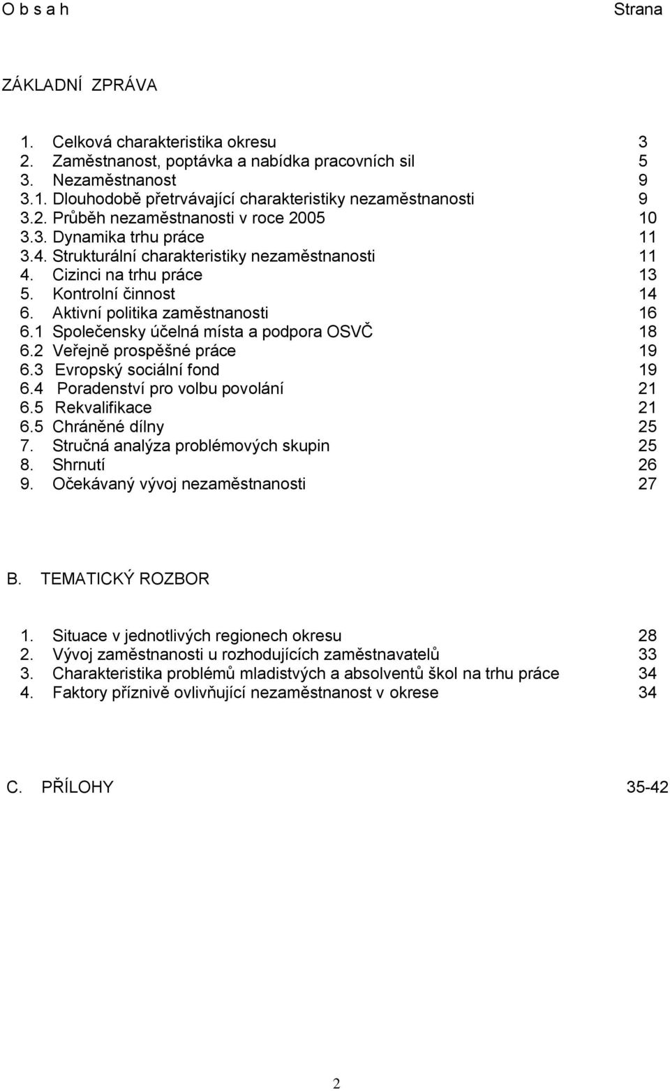 Aktivní politika zaměstnanosti 16 6.1 Společensky účelná místa a podpora OSVČ 18 6.2 Veřejně prospěšné práce 19 6.3 Evropský sociální fond 19 6.4 Poradenství pro volbu povolání 21 6.