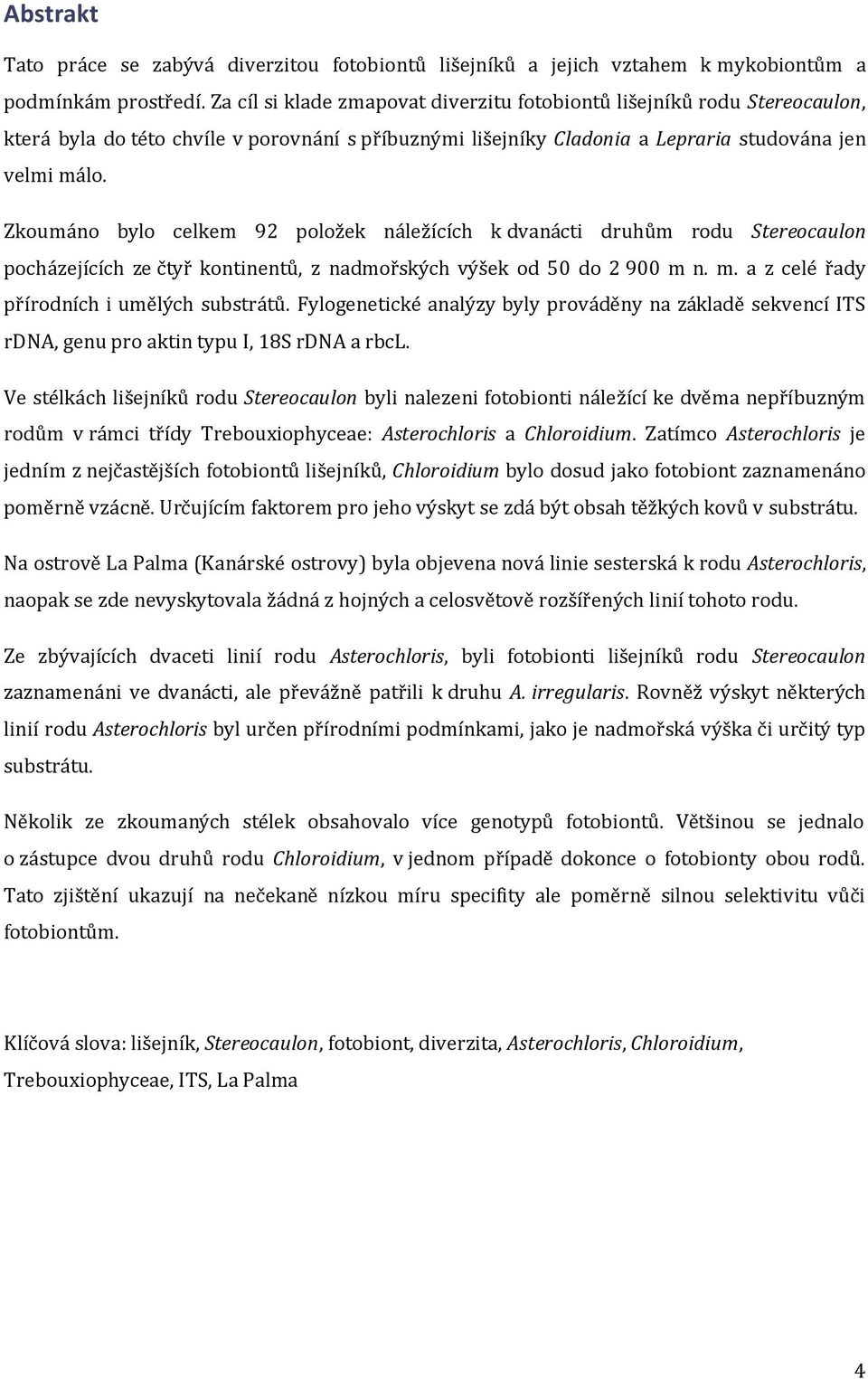 Zkoumáno bylo celkem 92 položek náležících k dvanácti druhům rodu Stereocaulon pocházejících ze čtyř kontinentů, z nadmořských výšek od 50 do 2 900 m n. m. a z celé řady přírodních i umělých substrátů.