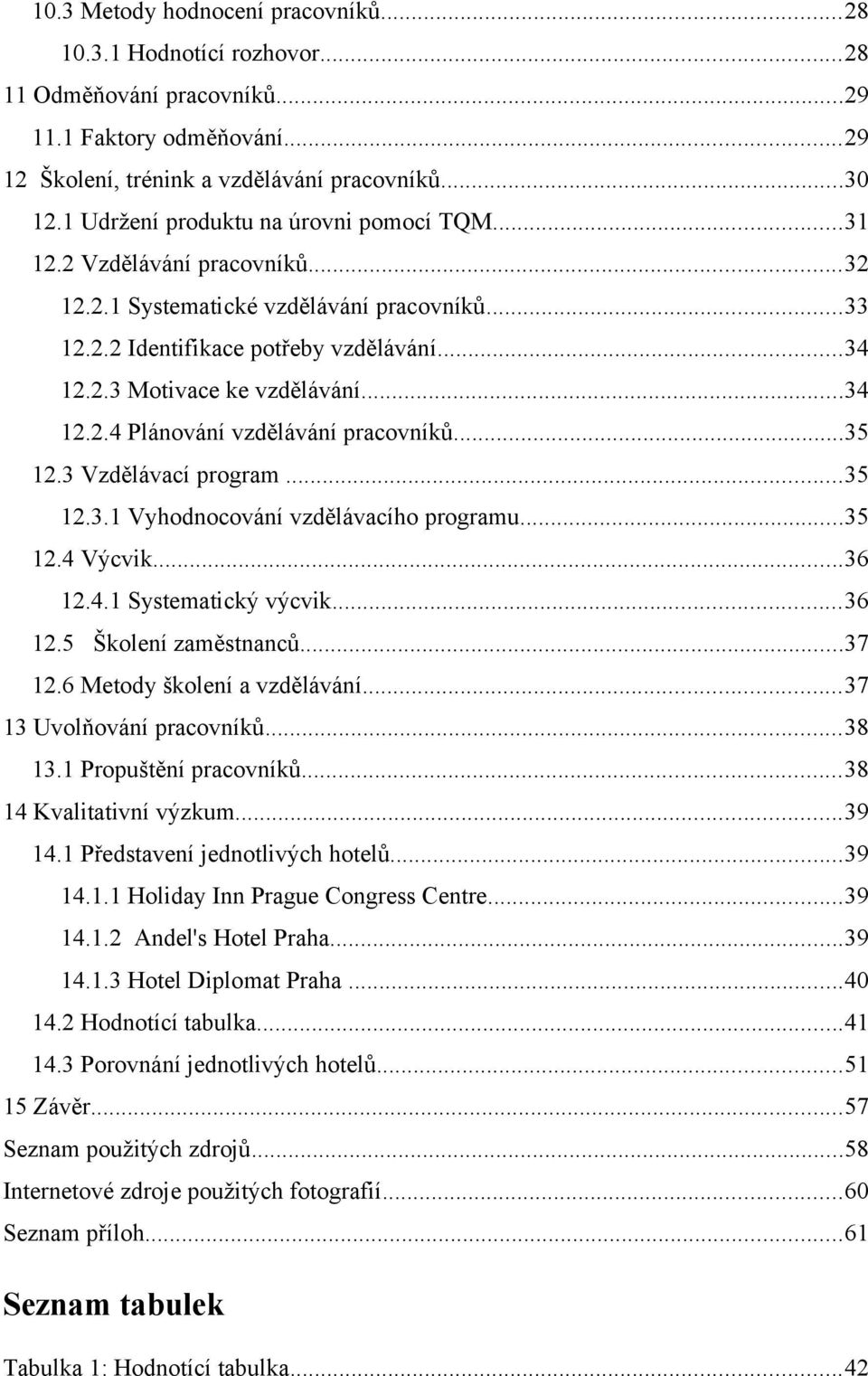 ..34 12.2.4 Plánování vzdělávání pracovníků...35 12.3 Vzdělávací program...35 12.3.1 Vyhodnocování vzdělávacího programu...35 12.4 Výcvik...36 12.4.1 Systematický výcvik...36 12.5 Školení zaměstnanců.