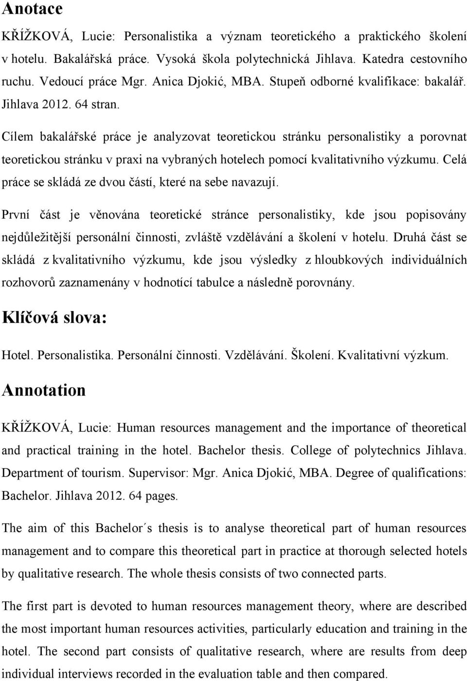 Cílem bakalářské práce je analyzovat teoretickou stránku personalistiky a porovnat teoretickou stránku v praxi na vybraných hotelech pomocí kvalitativního výzkumu.