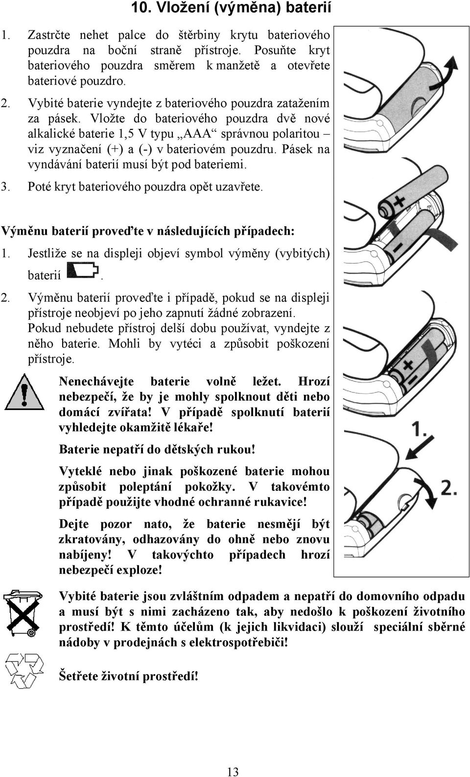 Vložte do bateriového pouzdra dvě nové alkalické baterie 1,5 V typu AAA správnou polaritou viz vyznačení (+) a (-) v bateriovém pouzdru. Pásek na vyndávání baterií musí být pod bateriemi. 3.