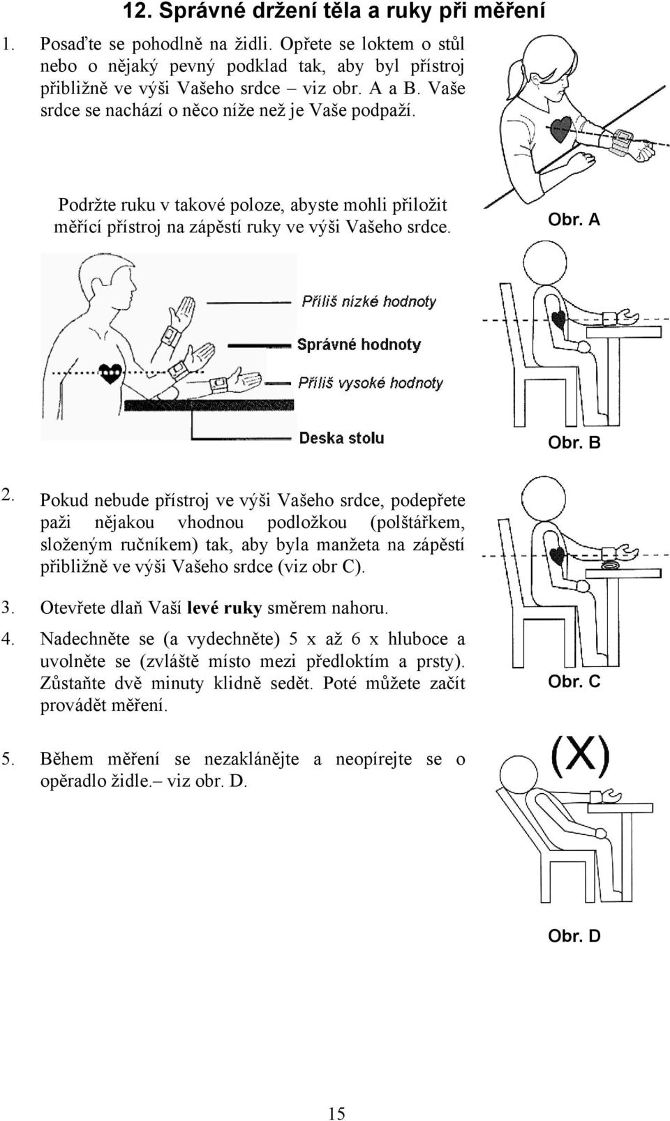 Pokud nebude přístroj ve výši Vašeho srdce, podepřete paži nějakou vhodnou podložkou (polštářkem, složeným ručníkem) tak, aby byla manžeta na zápěstí přibližně ve výši Vašeho srdce (viz obr C). 3.