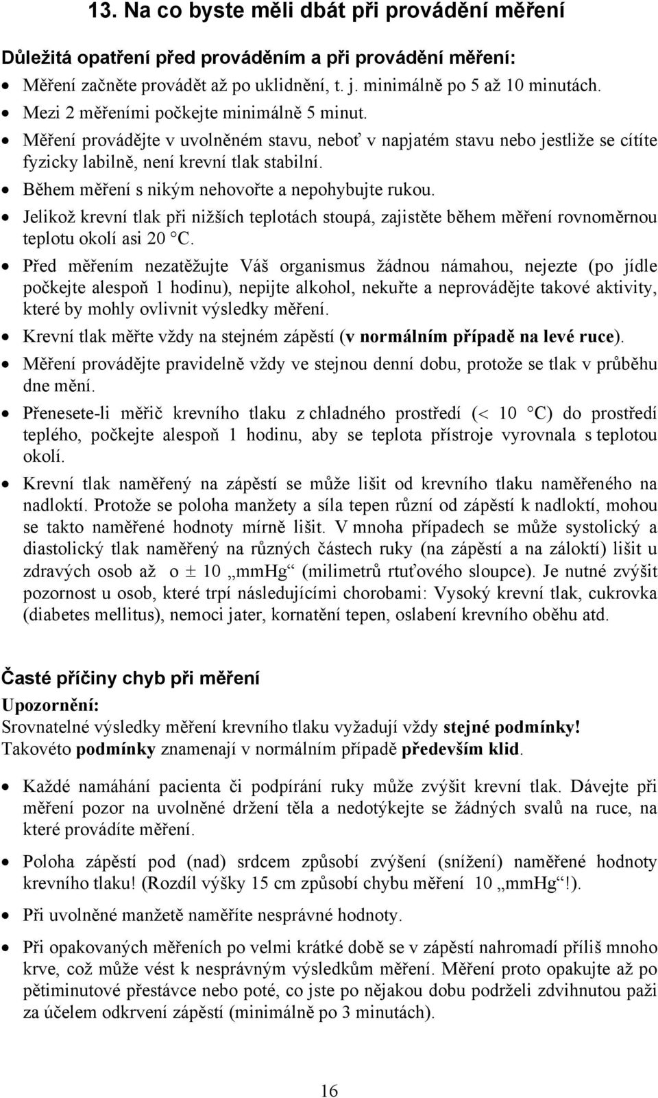 Během měření s nikým nehovořte a nepohybujte rukou. Jelikož krevní tlak při nižších teplotách stoupá, zajistěte během měření rovnoměrnou teplotu okolí asi 20 C.