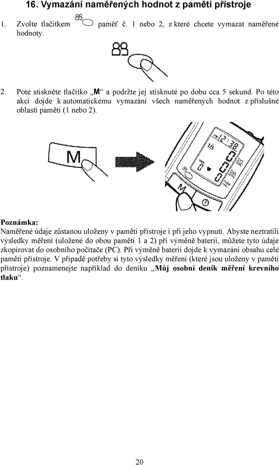 Abyste neztratili výsledky měření (uložené do obou pamětí 1 a 2) při výměně baterií, můžete tyto údaje zkopírovat do osobního počítače (PC).