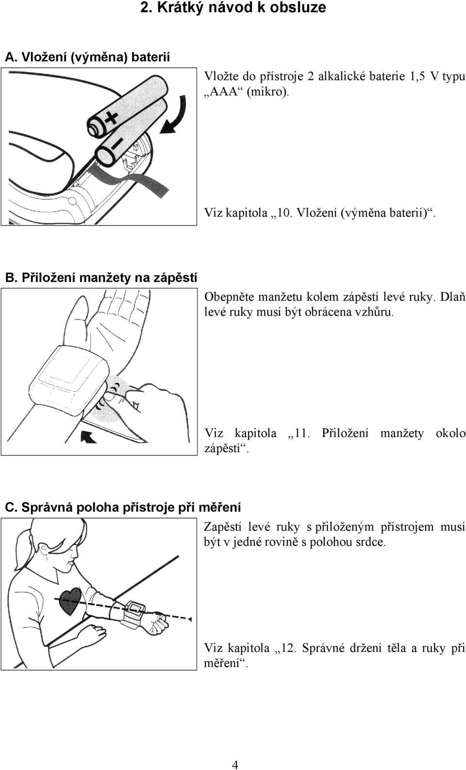 Dlaň levé ruky musí být obrácena vzhůru. Viz kapitola 11. Přiložení manžety okolo zápěstí. C.