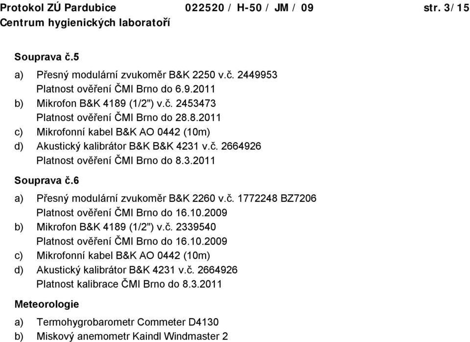 10.2009 b) Mikrofon B&K 4189 (1/2") v.č. 2339540 Platnost ověření ČMI Brno do 16.10.2009 c) Mikrofonní kabel B&K AO 0442 (10m) d) Akustický kalibrátor B&K 4231 v.č. 2664926 Platnost kalibrace ČMI Brno do 8.