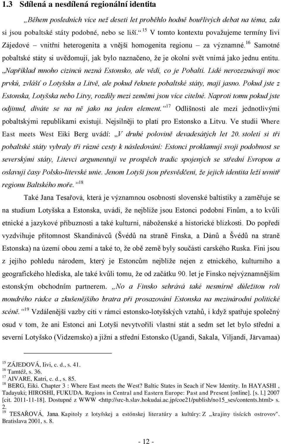 16 Samotné pobaltské státy si uvědomují, jak bylo naznačeno, že je okolní svět vnímá jako jednu entitu. Například mnoho cizinců nezná Estonsko, ale vědí, co je Pobaltí.