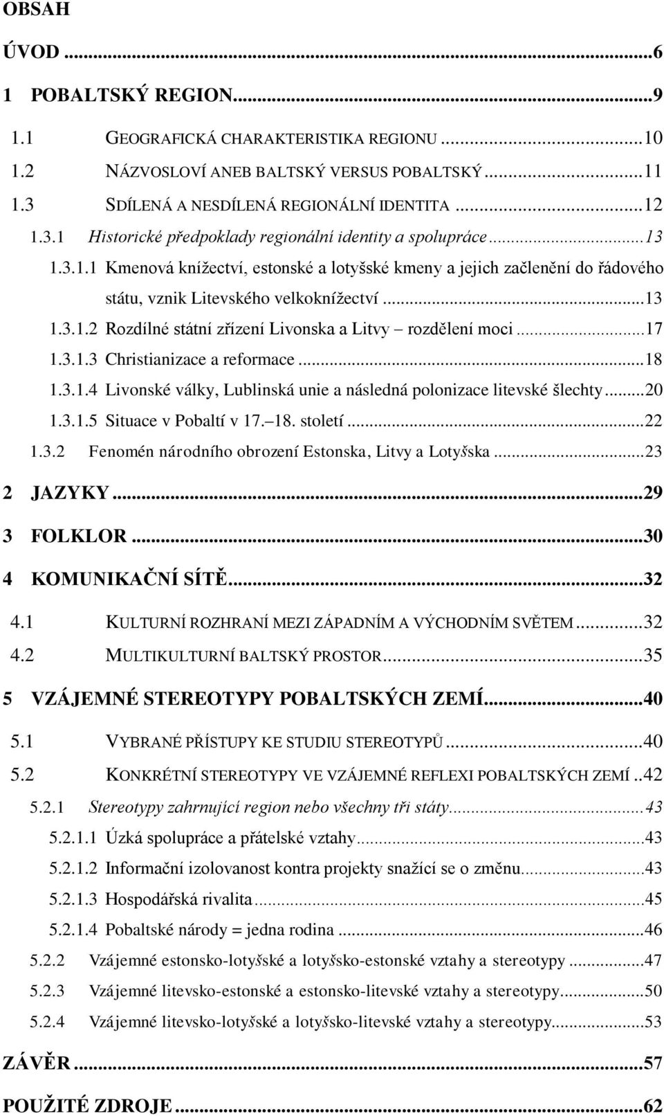 .. 17 1.3.1.3 Christianizace a reformace...18 1.3.1.4 Livonské války, Lublinská unie a následná polonizace litevské šlechty...20 1.3.1.5 Situace v Pobaltí v 17. 18. století...22 1.3.2 Fenomén národního obrození Estonska, Litvy a Lotyšska.