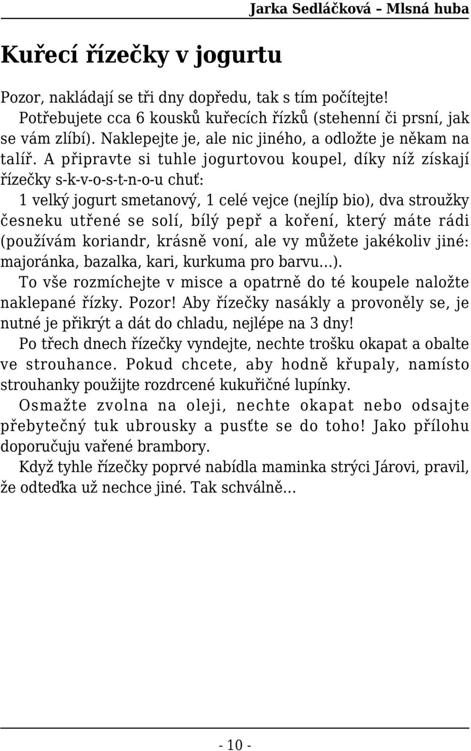 A připravte si tuhle jogurtovou koupel, díky níž získají řízečky s-k-v-o-s-t-n-o-u chuť: 1 velký jogurt smetanový, 1 celé vejce (nejlíp bio), dva stroužky česneku utřené se solí, bílý pepř a koření,