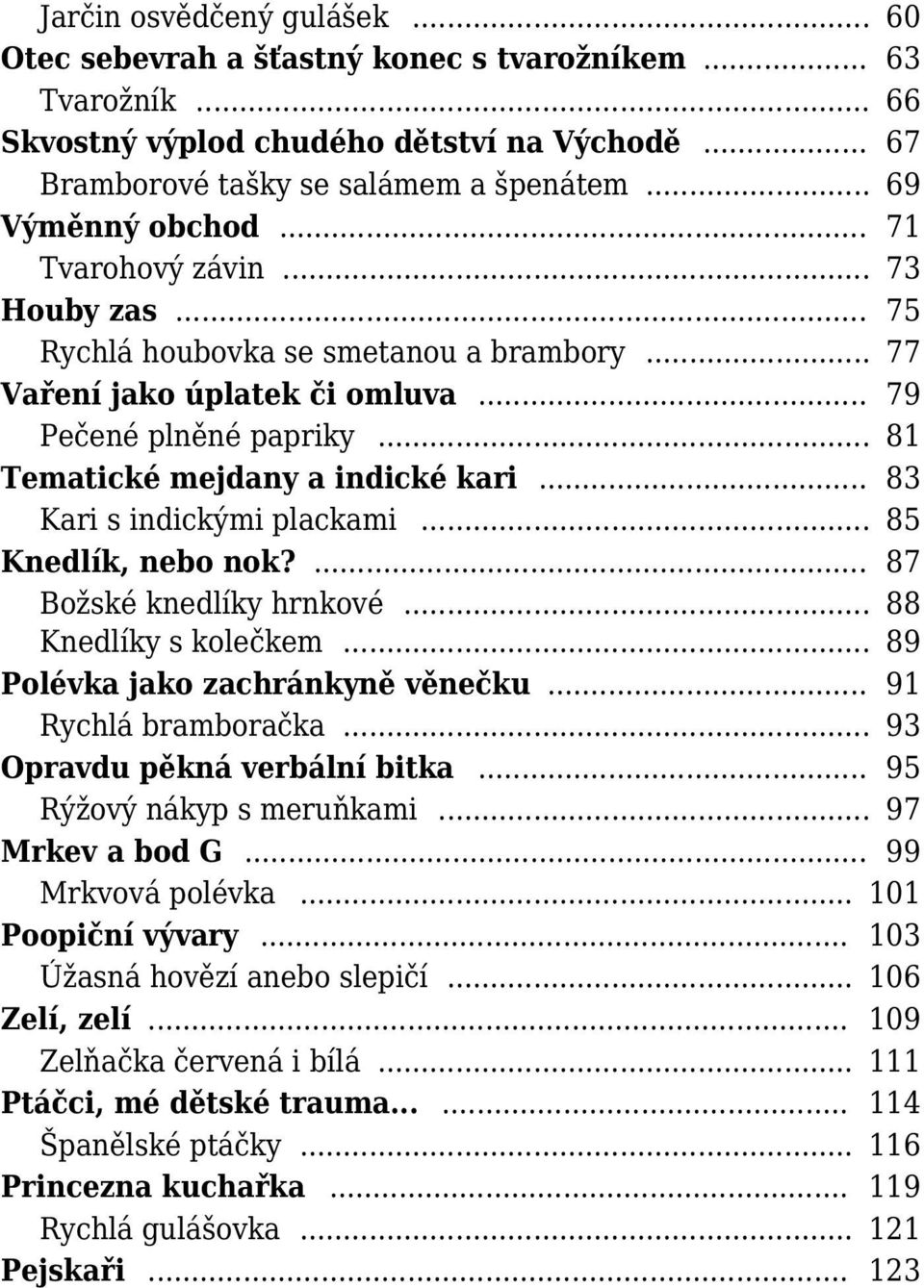 .. 81 Tematické mejdany a indické kari... 83 Kari s indickými plackami... 85 Knedlík, nebo nok?... 87 Božské knedlíky hrnkové... 88 Knedlíky s kolečkem... 89 Polévka jako zachránkyně věnečku.