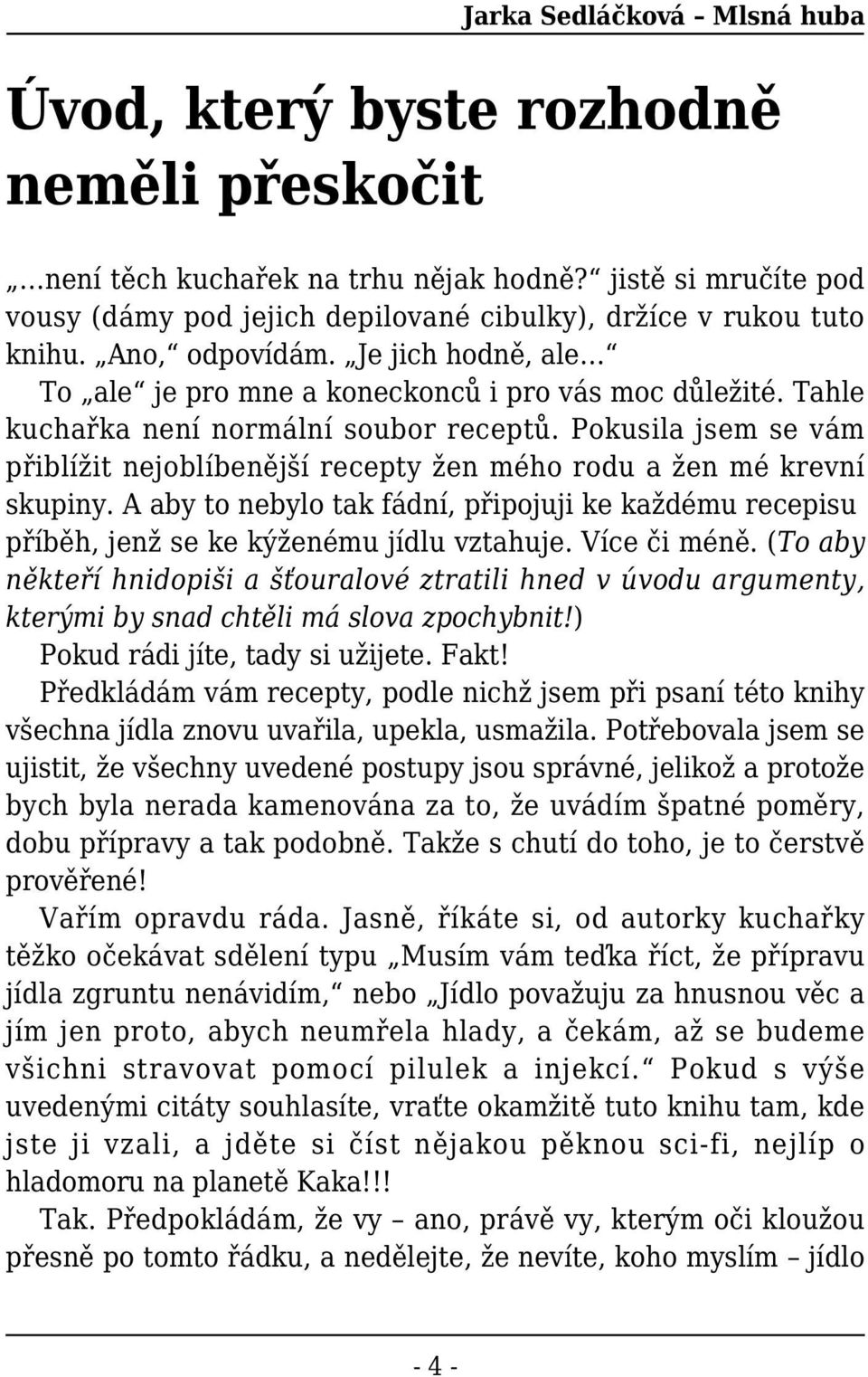 Pokusila jsem se vám přiblížit nejoblíbenější recepty žen mého rodu a žen mé krevní skupiny. A aby to nebylo tak fádní, připojuji ke každému recepisu příběh, jenž se ke kýženému jídlu vztahuje.