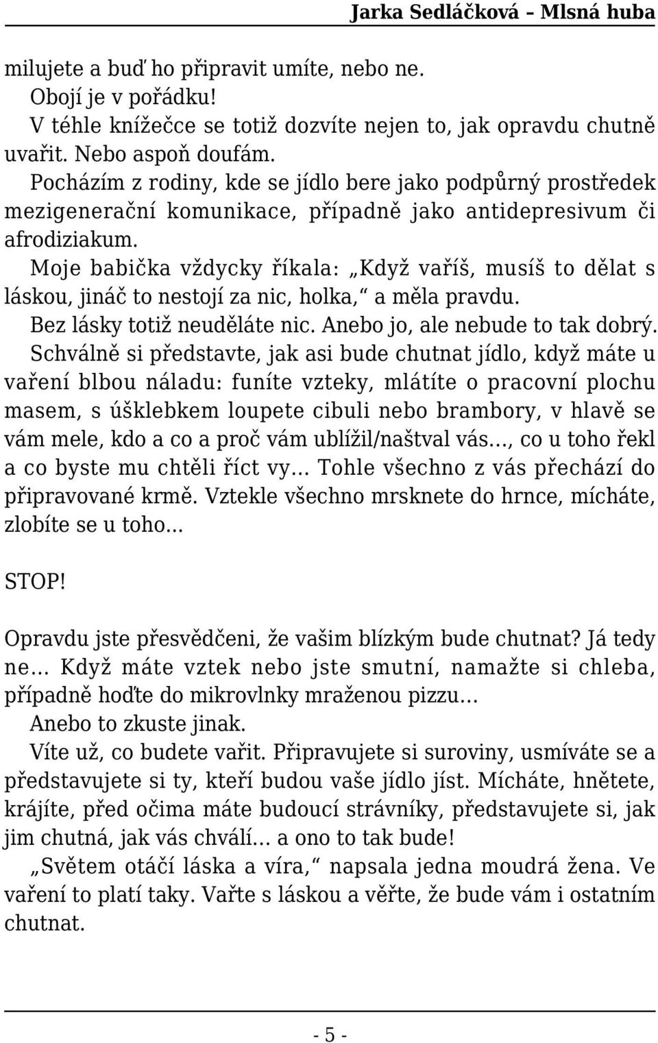 Moje babička vždycky říkala: Když vaříš, musíš to dělat s láskou, jináč to nestojí za nic, holka, a měla pravdu. Bez lásky totiž neuděláte nic. Anebo jo, ale nebude to tak dobrý.