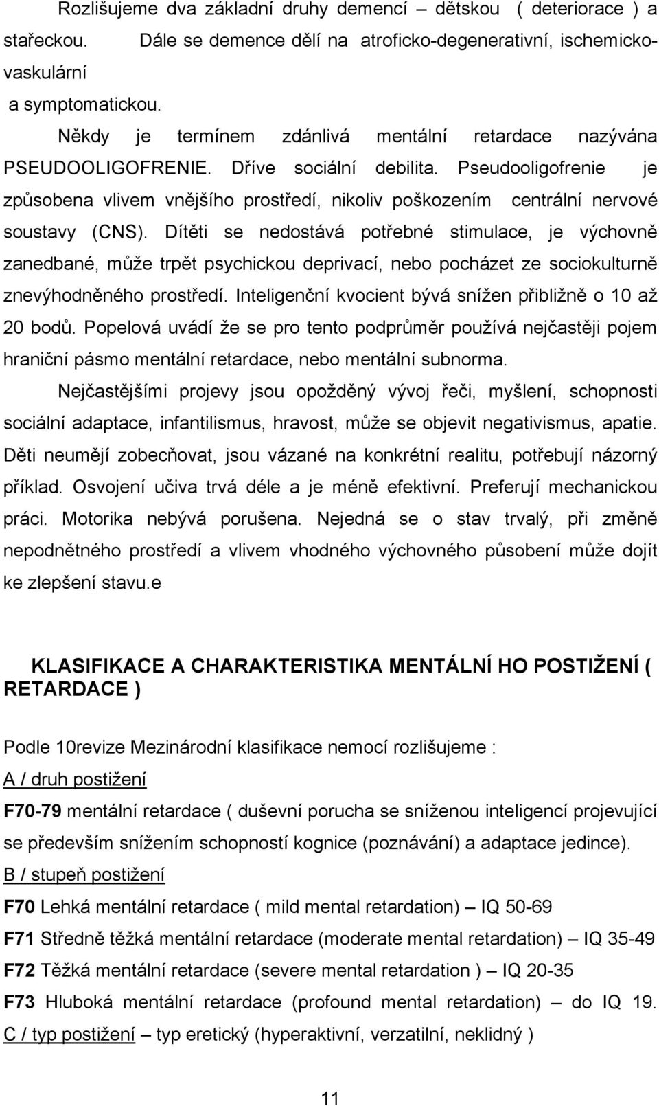 Pseudooligofrenie je způsobena vlivem vnějšího prostředí, nikoliv poškozením centrální nervové soustavy (CNS).