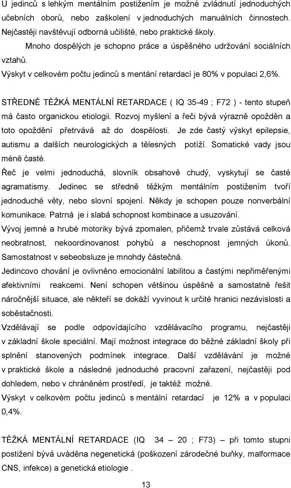 Výskyt v celkovém počtu jedinců s mentání retardací je 80% v populaci 2,6%. STŘEDNĚ TĚŽKÁ MENTÁLNÍ RETARDACE ( IQ 35-49 ; F72 ) - tento stupeň má často organickou etiologii.