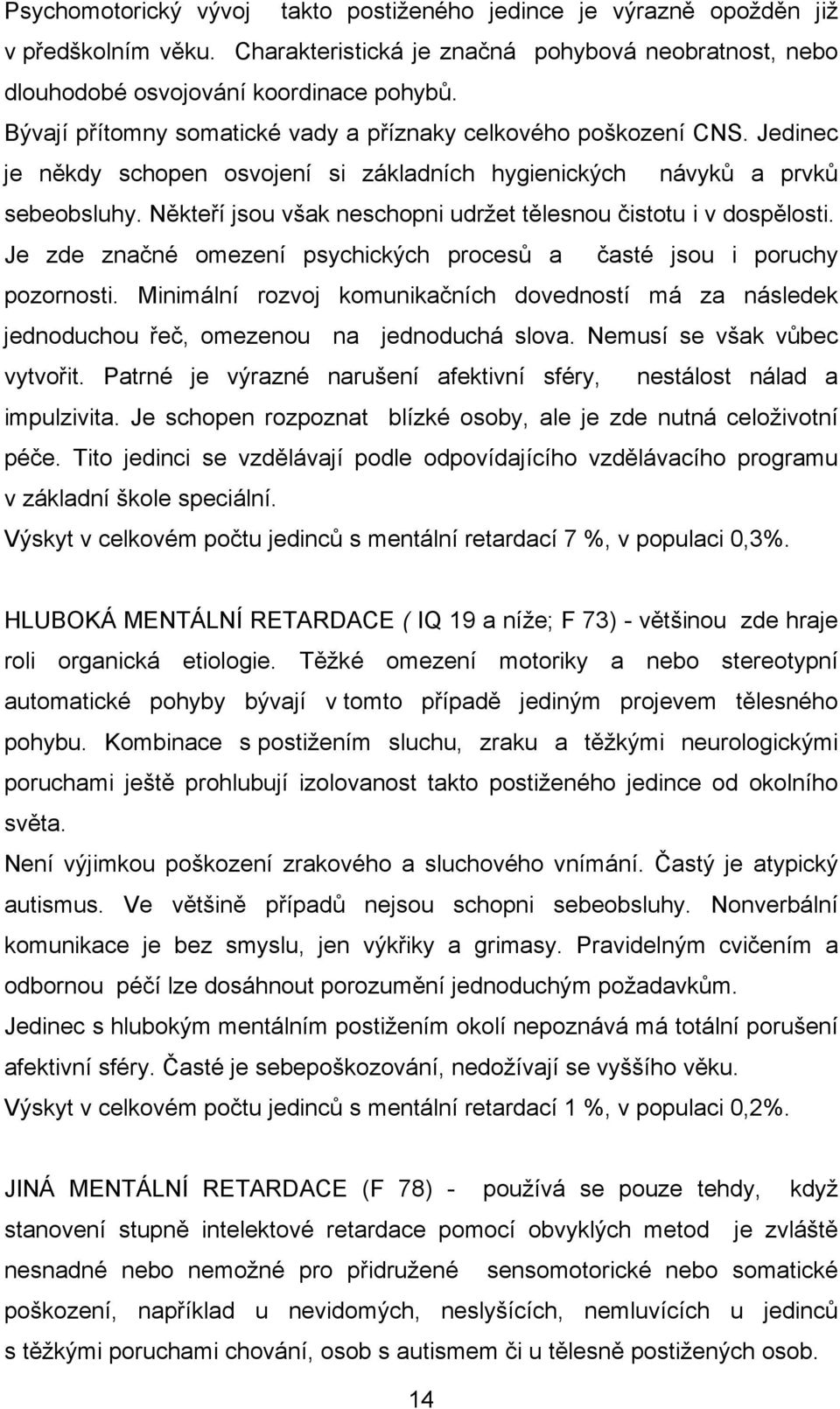 Někteří jsou však neschopni udržet tělesnou čistotu i v dospělosti. Je zde značné omezení psychických procesů a časté jsou i poruchy pozornosti.