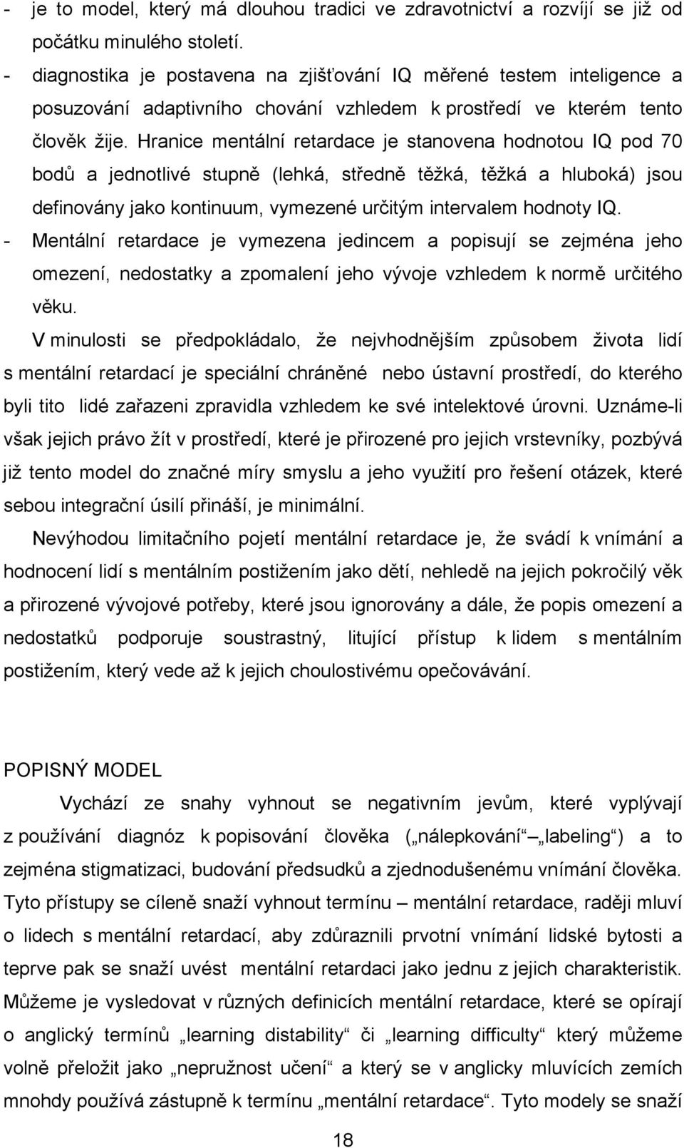 Hranice mentální retardace je stanovena hodnotou IQ pod 70 bodů a jednotlivé stupně (lehká, středně těžká, těžká a hluboká) jsou definovány jako kontinuum, vymezené určitým intervalem hodnoty IQ.