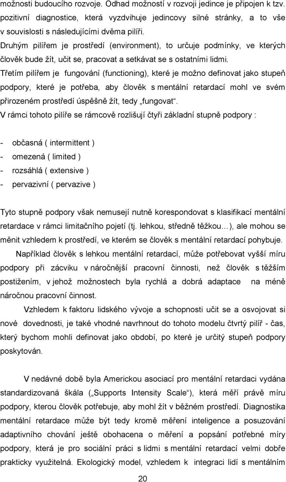 Třetím pilířem je fungování (functioning), které je možno definovat jako stupeň podpory, které je potřeba, aby člověk s mentální retardací mohl ve svém přirozeném prostředí úspěšně žít, tedy fungovat.