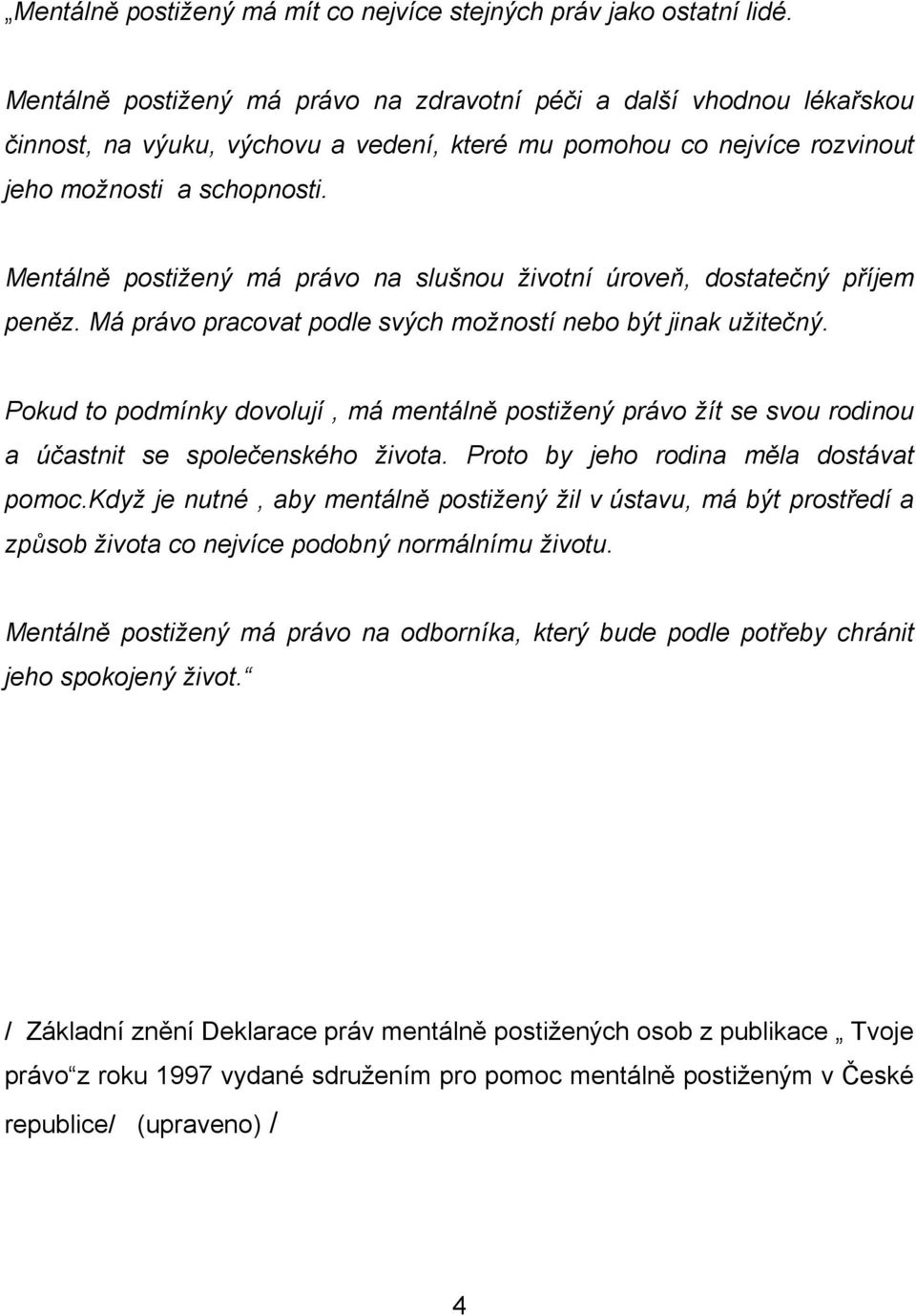 Mentálně postižený má právo na slušnou životní úroveň, dostatečný příjem peněz. Má právo pracovat podle svých možností nebo být jinak užitečný.