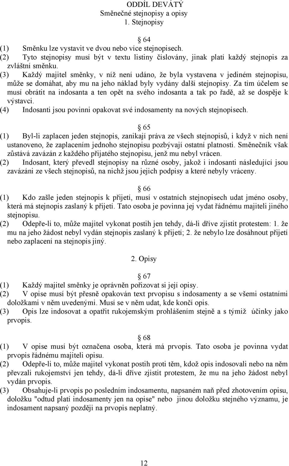 (3) Každý majitel směnky, v níž není udáno, že byla vystavena v jediném stejnopisu, může se domáhat, aby mu na jeho náklad byly vydány další stejnopisy.