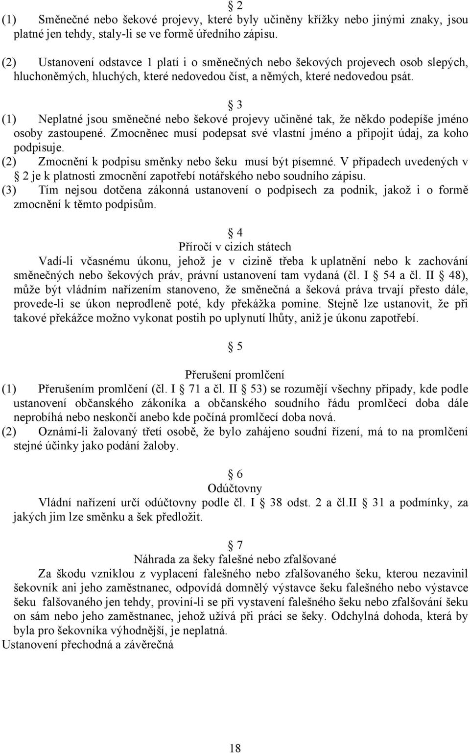 3 (1) Neplatné jsou směnečné nebo šekové projevy učiněné tak, že někdo podepíše jméno osoby zastoupené. Zmocněnec musí podepsat své vlastní jméno a připojit údaj, za koho podpisuje.