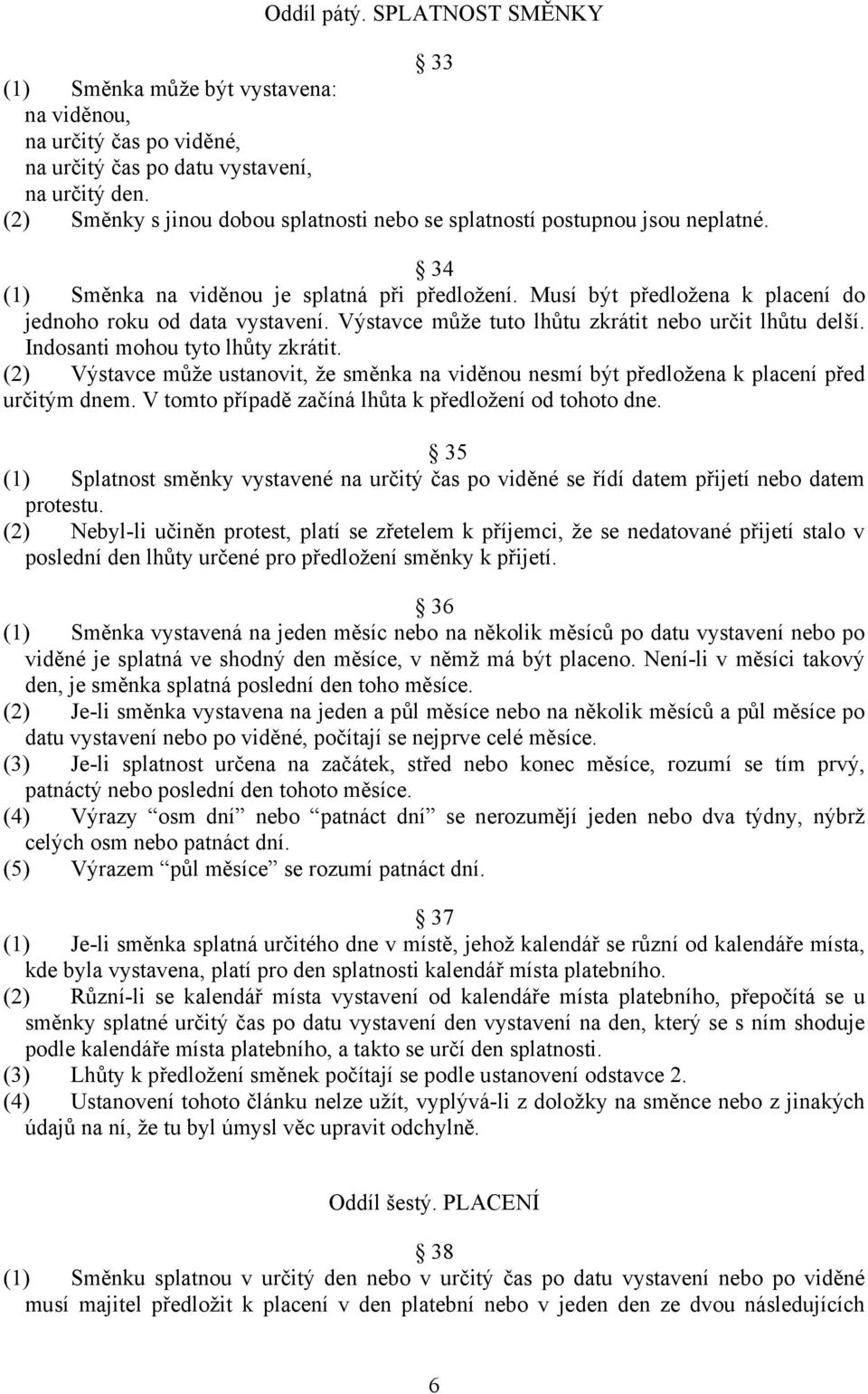 Výstavce může tuto lhůtu zkrátit nebo určit lhůtu delší. Indosanti mohou tyto lhůty zkrátit. (2) Výstavce může ustanovit, že směnka na viděnou nesmí být předložena k placení před určitým dnem.