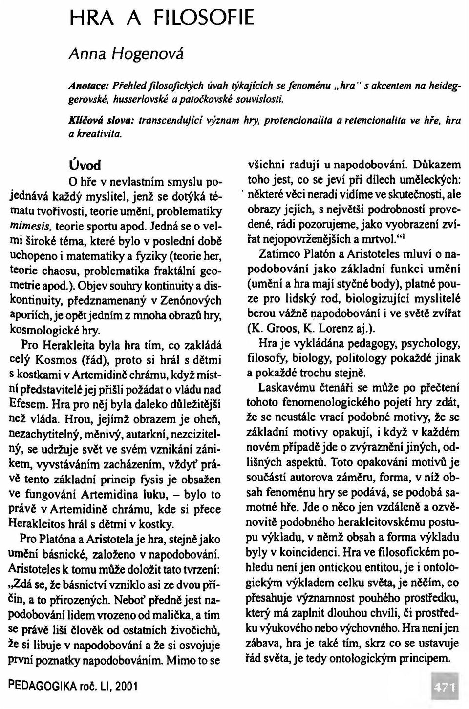 Úvod O hře v nevlastním smyslu pojednává každý myslitel, jenž se dotýká tématu tvořivosti, teorie umění, problematiky mimesis, teorie sportu apod.