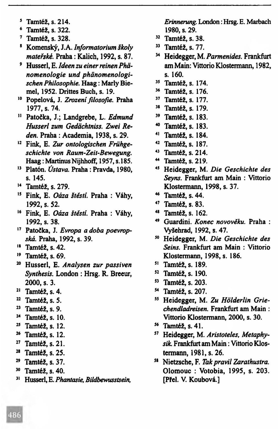 ; Landgrebe, L. Edmund Husserl zum Gedächtniss. Zwei Reden. Praha: Academia, 1938, s. 29. 12 Fink, E. Zur ontologischen Frühgeschichte von Raum-Zeit-Bewegung. H aag: Martinus Nijhhoff, 1957, s. 185.