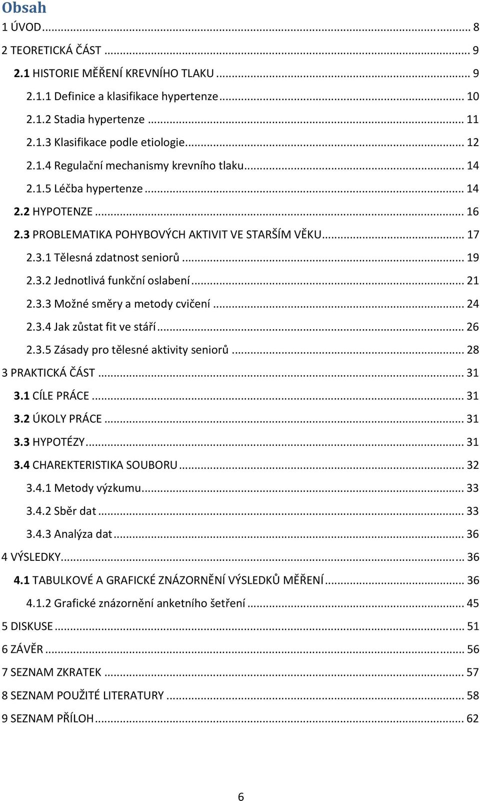 .. 21 2.3.3 Možné směry a metody cvičení... 24 2.3.4 Jak zůstat fit ve stáří... 26 2.3.5 Zásady pro tělesné aktivity seniorů... 28 3 PRAKTICKÁ ČÁST... 31 3.1 CÍLE PRÁCE... 31 3.2 ÚKOLY PRÁCE... 31 3.3 HYPOTÉZY.