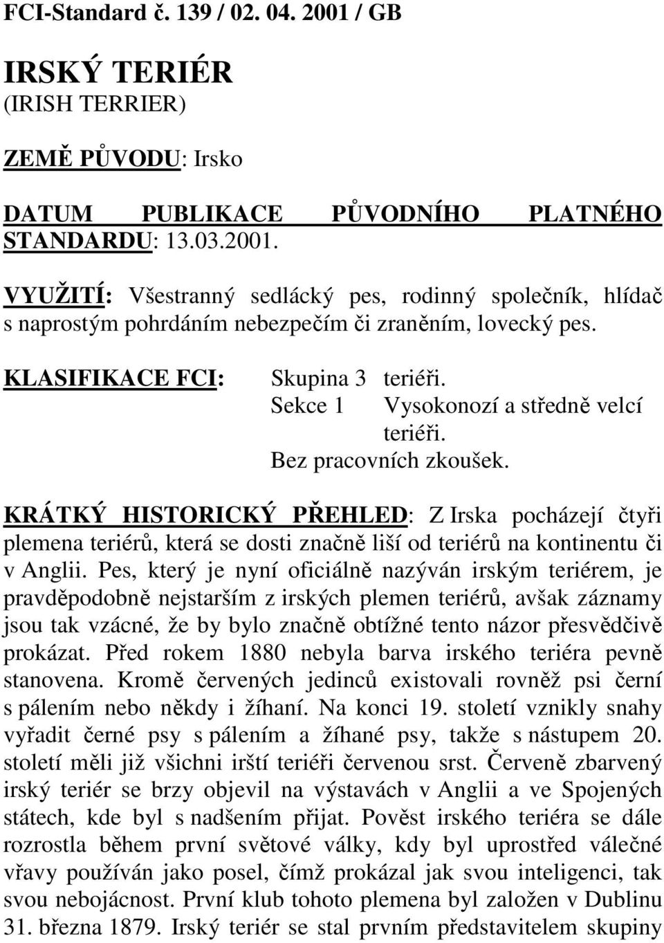 KRÁTKÝ HISTORICKÝ PŘEHLED: Z Irska pocházejí čtyři plemena teriérů, která se dosti značně liší od teriérů na kontinentu či v Anglii.