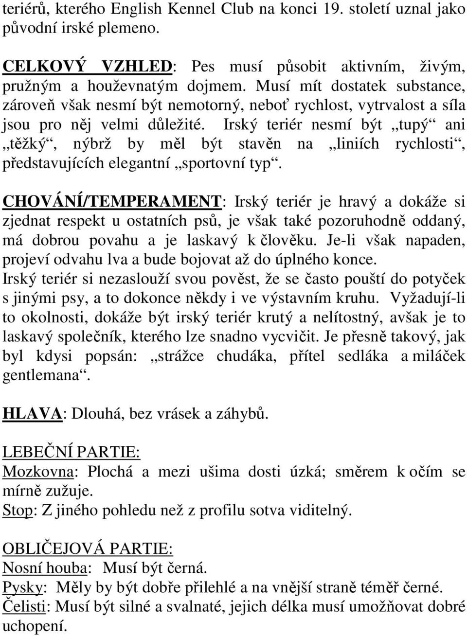 Irský teriér nesmí být tupý ani těžký, nýbrž by měl být stavěn na liniích rychlosti, představujících elegantní sportovní typ.