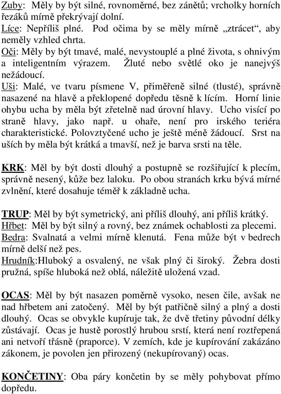 Uši: Malé, ve tvaru písmene V, přiměřeně silné (tlusté), správně nasazené na hlavě a překlopené dopředu těsně k lícím. Horní linie ohybu ucha by měla být zřetelně nad úrovní hlavy.