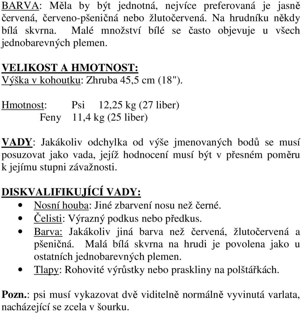 Hmotnost: Psi 12,25 kg (27 liber) Feny 11,4 kg (25 liber) VADY: Jakákoliv odchylka od výše jmenovaných bodů se musí posuzovat jako vada, jejíž hodnocení musí být v přesném poměru k jejímu stupni