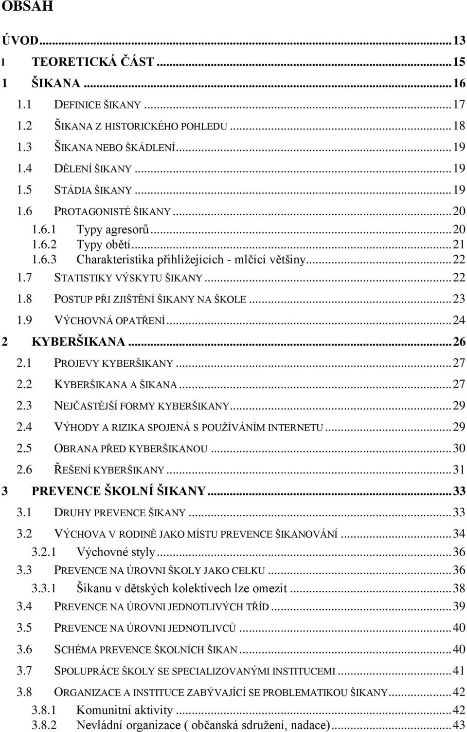 .. 23 1.9 VÝCHOVNÁ OPATŘENÍ... 24 2 KYBERŠIKANA... 26 2.1 PROJEVY KYBERŠIKANY... 27 2.2 KYBERŠIKANA A ŠIKANA... 27 2.3 NEJČASTĚJŠÍ FORMY KYBERŠIKANY... 29 2.