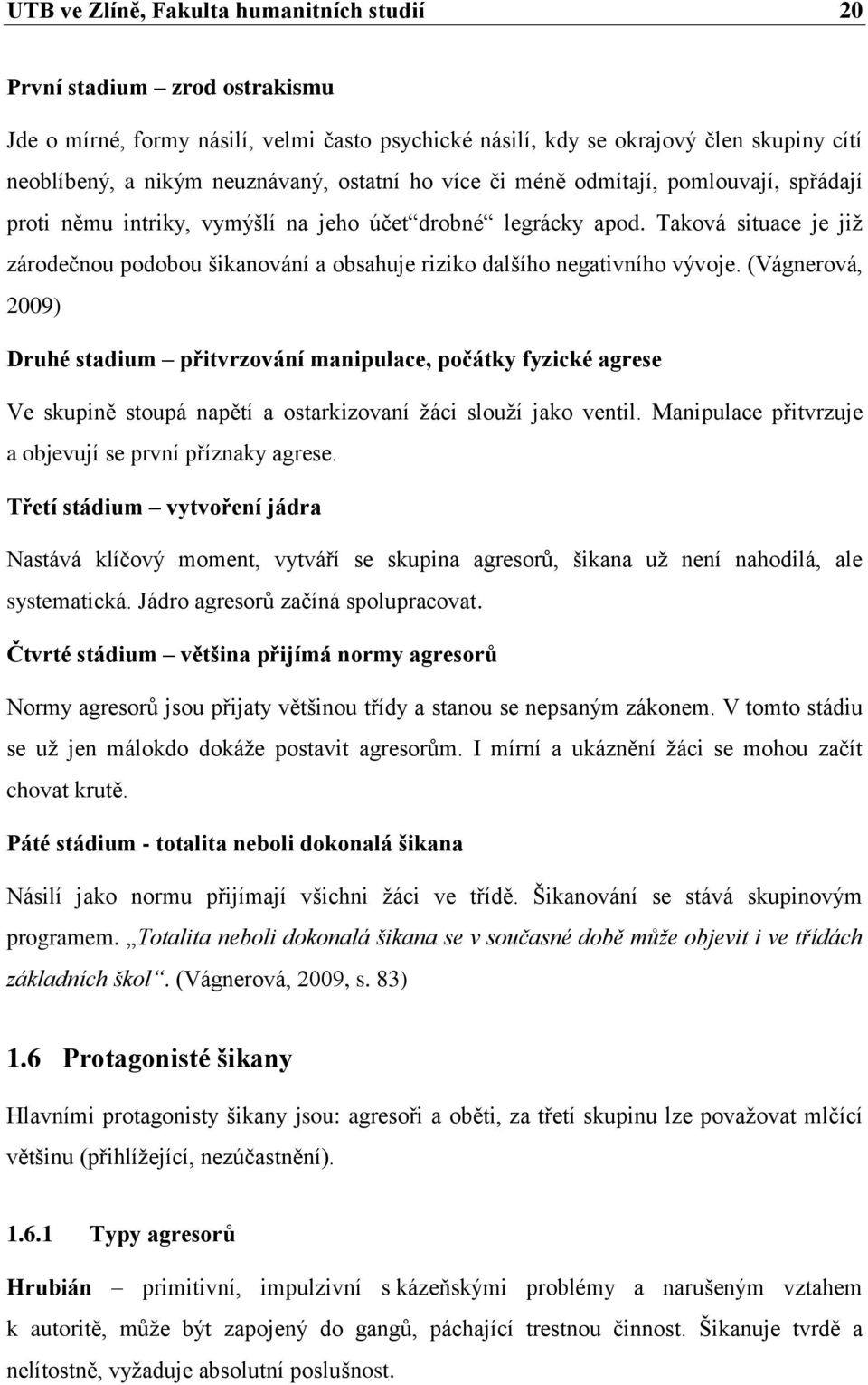 Taková situace je jiţ zárodečnou podobou šikanování a obsahuje riziko dalšího negativního vývoje.